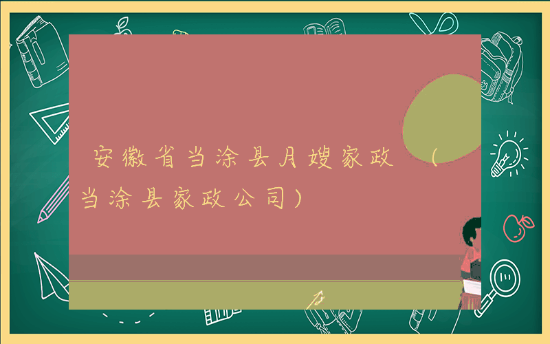 安徽省当涂县月嫂家政 (当涂县家政公司)
